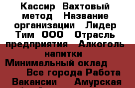 Кассир  Вахтовый метод › Название организации ­ Лидер Тим, ООО › Отрасль предприятия ­ Алкоголь, напитки › Минимальный оклад ­ 35 000 - Все города Работа » Вакансии   . Амурская обл.,Архаринский р-н